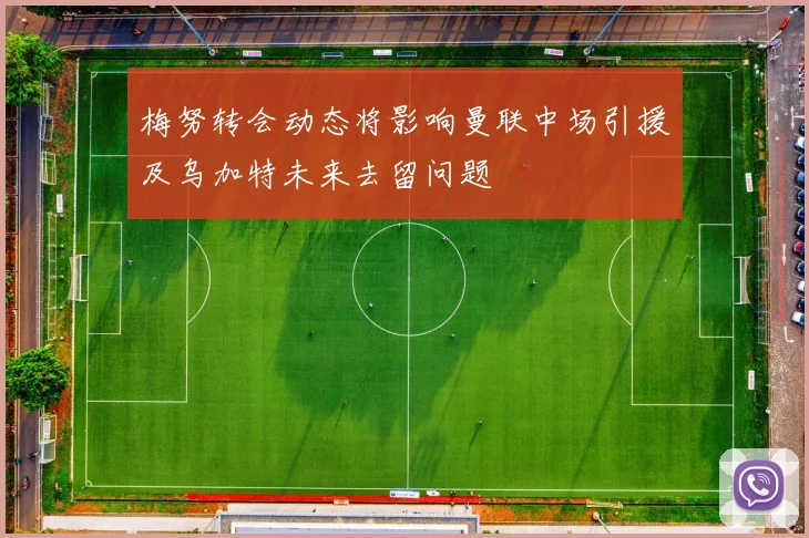 梅努转会动态将影响曼联中场引援及乌加特未来去留问题