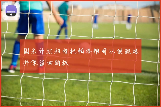 国米计划租借托帕洛维奇以便锻炼并保留回购权