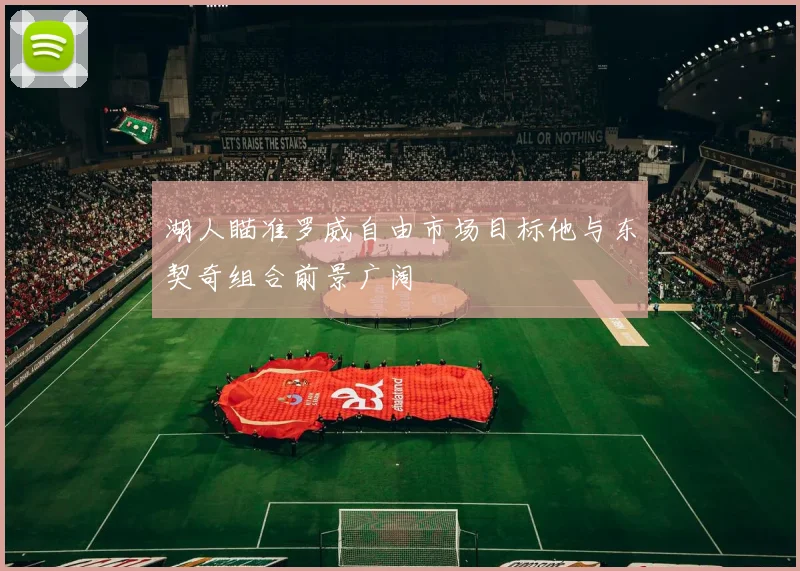 湖人瞄准罗威自由市场目标他与东契奇组合前景广阔