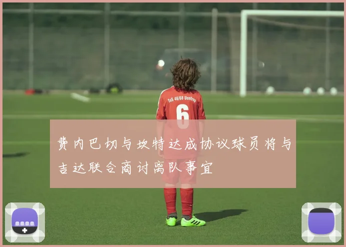 费内巴切与坎特达成协议球员将与吉达联合商讨离队事宜