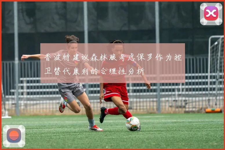 香波特建议森林狼考虑保罗作为控卫替代康利的合理性分析