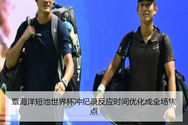 覃海洋短池世界杯冲纪录反应时间优化成全场焦点 - hth