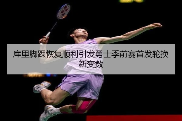 库里脚踝恢复顺利引发勇士季前赛首发轮换新变数 | hth