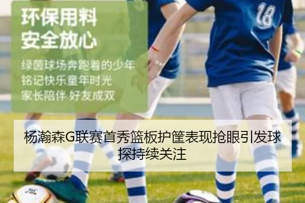 杨瀚森G联赛首秀篮板护筐表现抢眼引发球探持续关注 - hth